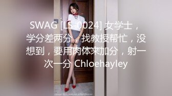 SWAG [LS-0024] 女学士，学分差两分，找教授帮忙，没想到，要用肉体来加分，射一次一分 Chloehayley