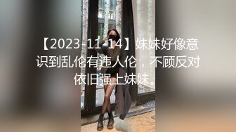 【2023-11-14】妹妹好像意识到乱伦有违人伦，不顾反对依旧强上妹妹。