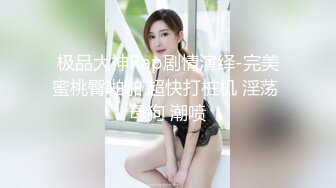 极品大神Rap剧情演绎-完美蜜桃臀啪啪 超快打桩机 淫荡 母狗 潮喷