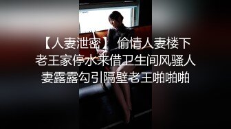 【人妻泄密】 偷情人妻楼下老王家停水来借卫生间风骚人妻露露勾引隔壁老王啪啪啪