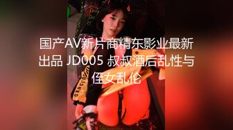 国产AV新片商精东影业最新出品 JD005 叔叔酒后乱性与侄女乱伦