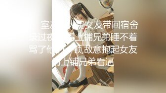 ❤️室友把大奶女友带回宿舍录过夜,吵得上铺兄弟睡不着骂了他们一顿,故意抱起女友请上铺兄弟看逼