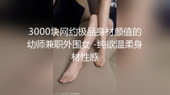 3000块网约极品身材颜值的幼师兼职外围女 -纯欲温柔身材性感