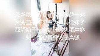 黑丝露脸双女年轻姐妹花一起大秀直播，来着大姨妈给妹子舔骚奶子，揉奶玩逼跳蛋摩擦，奶子比心各种诱惑真骚