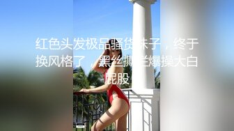 红色头发极品骚货妹子，终于换风格了，黑丝撕烂爆操大白屁股