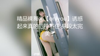 精品裸舞④【onlyou】诱惑起来真的把持不住 身段太完美了