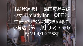 【新片速遞】 ✨韩国反差白虎少女「imladylinn」OF日常性爱私拍 极品水蛇腰，电动小马达【第二弹】(6v)[3.53GB/MP4/1:21:58]