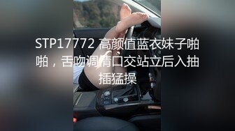 STP17772 高颜值蓝衣妹子啪啪，舌吻调情口交站立后入抽插猛操