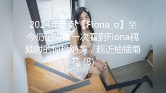 2024年巨献【Fiona_o】至今仍记得第一次看到Fiona视频时的惊艳绝美，超近抽插菊花 (8)