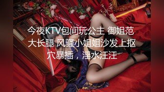 今夜KTV包间玩公主 御姐范 大长腿 风骚小姐姐沙发上抠穴暴插，淫水汪汪