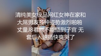 清纯美女极品网红女神在家和大屌男友各种姿势激烈啪啪 丈量J8看能不能插到子宫 无套后入速插快爽哭了