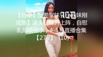 【自录】反差学妹【小妹妹刚成熟】逼夹肛珠齐上阵，自慰乳摇喷骚水，4-5月直播合集【27V】  (10)