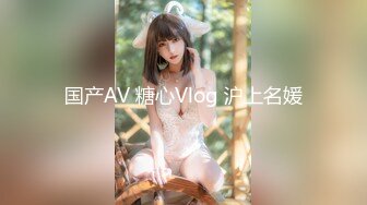 国产AV 糖心Vlog 沪上名媛