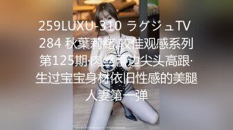 259LUXU-310 ラグジュTV 284 秋葉莉緒 较佳观感系列第125期·肉丝蕾边尖头高跟·生过宝宝身材依旧性感的美腿人妻第一弹