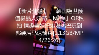 【新片速遞】   ✨韩国绝世颜值极品人妖TS「Mina」OF私拍 情趣美妖把炮友鸡巴玩到邦硬后马达骑乘[1.13GB/MP4/26:26]