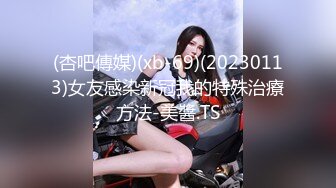 (杏吧傳媒)(xb-69)(20230113)女友感染新冠我的特殊治療方法-美醬.TS