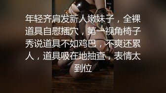 年轻齐肩发新人嫩妹子，全裸道具自慰插穴，第一视角椅子秀说道具不如鸡巴，不爽还累人，道具吸在地抽查，表情太到位