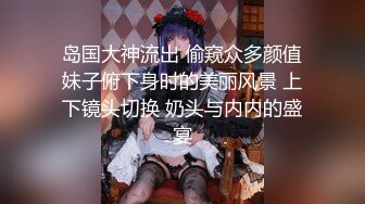 岛国大神流出 偷窥众多颜值妹子俯下身时的美丽风景 上下镜头切换 奶头与内内的盛宴