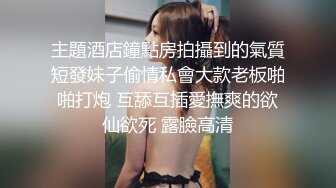 近景拍摄琪琪私处的淫水泛滥对白淫荡