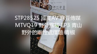 STP28525 國產AV 麻豆傳媒 MTVQ19 野外露初 EP3 青山野外的兩性選擇題 青椒