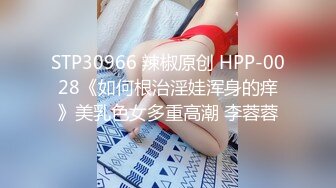 STP30966 辣椒原创 HPP-0028《如何根治淫娃浑身的痒》美乳色女多重高潮 李蓉蓉