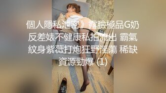 個人隱私泄密》露臉極品G奶反差婊不健康私拍流出 霸氣紋身紫薇打炮狂野淫蕩 稀缺資源勁爆 (1)