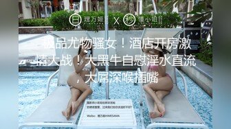  颜巨乳大大大G奶女神高速狂操小姐姐尿都被操出来了