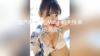 国产AV 糖心Vlog 姐夫快来填满我