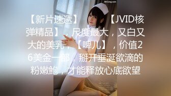 【新片速遞】  ♈♈♈【JVID核弹精品】，尺度最大，又白又大的美乳，【啤儿】，价值26美金一部，掰开垂涎欲滴的粉嫩鲍，才能释放心底欲望