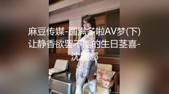 麻豆传媒-圆满多啦AV梦(下)让静香欲罢不能的生日茎喜-沈娜娜