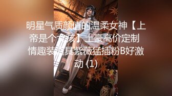 明星气质颜值的温柔女神【上帝是个女孩】土豪高价定制 情趣装道具紫薇猛插粉B好激动 (1)