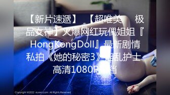 【新片速遞】  【超唯美❤️极品女神】火爆网红玩偶姐姐『HongKongDoll』最新剧情私拍《她的秘密3》淫乱护士 高清1080P原档