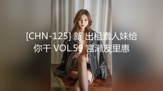 [CHN-125] 新 出租素人妹给你干 VOL.59 宫濑友里惠