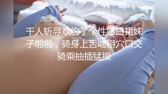 千人斩寻欢约了个性感白裙妹子啪啪，骑身上舌吻掰穴口交骑乘抽插猛操