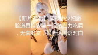 【新片速遞】 素颜小少妇露脸道具自慰第一视角卖力吃屌，无套肛交，很听话国语对白