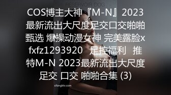 COS博主大神『M-N』2023最新流出大尺度足交口交啪啪甄选 爆操动漫女神 完美露脸xfxfz1293920ஐ足控福利ஐ推特M-N 2023最新流出大尺度足交 口交 啪啪合集 (3)