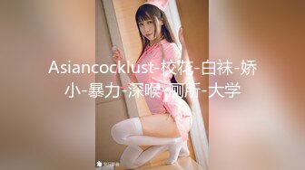 Asiancocklust-校花-白袜-娇小-暴力-深喉-厕所-大学