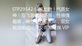 STP29542 极品尤物！气质女神！双飞激情名场面，性感情趣装，倒立姿势吃大屌，双女轮流输出，美女非常耐操 VIP0600