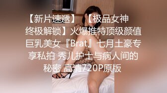 【新片速遞】  【极品女神❤️终极解锁】火爆推特顶级颜值巨乳美女『Brat』七月土豪专享私拍 秀儿护士与病人间的秘密 高清720P原版 