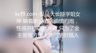 kcf9.com-极品大长腿学姐女神 瞒着老公酒店偷情约炮，性感开档白丝JK裙 只为了金主爸爸方便大鸡巴随时插入