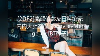 [2DF2]高颜值女友日料馆无内内大胆露出 - soav_evMerge_ev [BT种子]