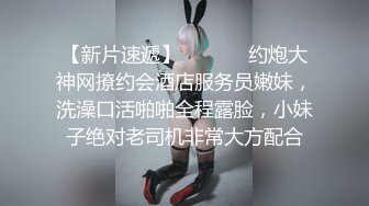 【新片速遞】  ⚫️⚫️约炮大神网撩约会酒店服务员嫩妹，洗澡口活啪啪全程露脸，小妹子绝对老司机非常大方配合