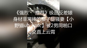 《强烈❤️推荐》极品反差婊身材非常棒的筷子腿骚妻【小野猫ub_kotc】被2男同啪口交直上云霄