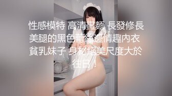 性感模特 高清畫麵 長發修長美腿的黑色蕾絲邊情趣內衣 貧乳妹子 身材絕美尺度大於往日！