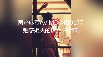 国产麻豆AV MD MD0177 魅惑姐夫的护士 白沛瑶