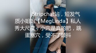 ❤️ ❤️Stripchat站，短发气质小姐姐【MegLinda】私人秀大尺度，小穴是真的肥，跳蛋塞穴，受不了颤抖