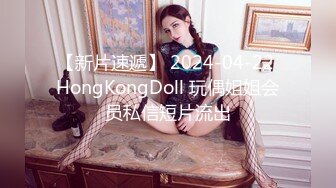 【新片速遞】 2024-04-22 HongKongDoll 玩偶姐姐会员私信短片流出