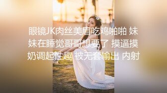 眼镜JK肉丝美眉吃鸡啪啪 妹妹在睡觉哥哥想要了 摸逼摸奶调起性趣 被无套输出 内射