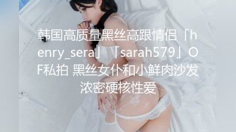 韩国高质量黑丝高跟情侣「henry_sera」「sarah579」OF私拍 黑丝女仆和小鲜肉沙发浓密硬核性爱