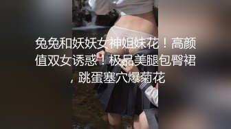 兔兔和妖妖女神姐妹花！高颜值双女诱惑！极品美腿包臀裙，跳蛋塞穴爆菊花